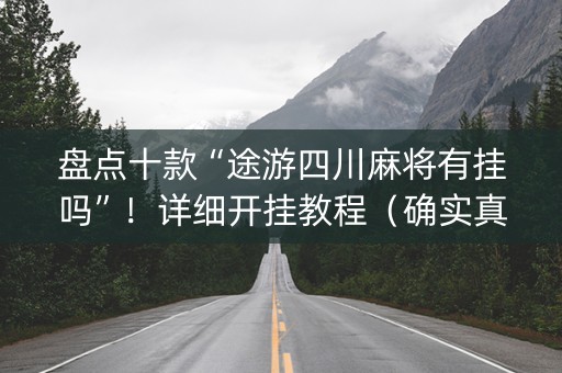 盘点十款“途游四川麻将有挂吗”！详细开挂教程（确实真的有挂)-知乎