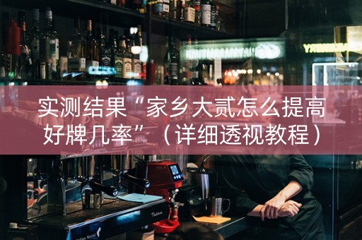 实测结果“家乡大贰怎么提高好牌几率”（详细透视教程）-哔哩哔哩