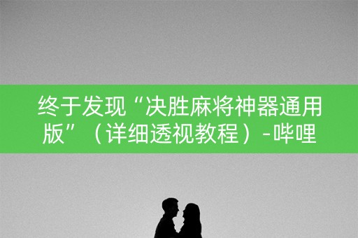 终于发现“决胜麻将神器通用版”（详细透视教程）-哔哩哔哩