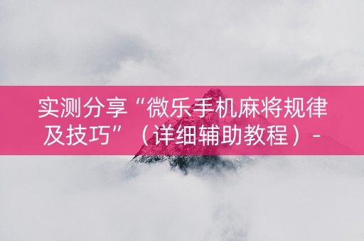 实测分享“微乐手机麻将规律及技巧”（详细辅助教程）-哔哩哔哩