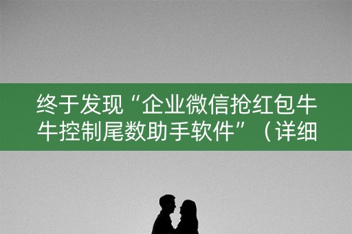 终于发现“企业微信抢红包牛牛控制尾数助手软件”（详细透视教程）-哔哩哔哩