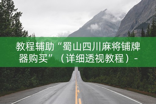 教程辅助“蜀山四川麻将铺牌器购买”（详细透视教程）-哔哩哔哩