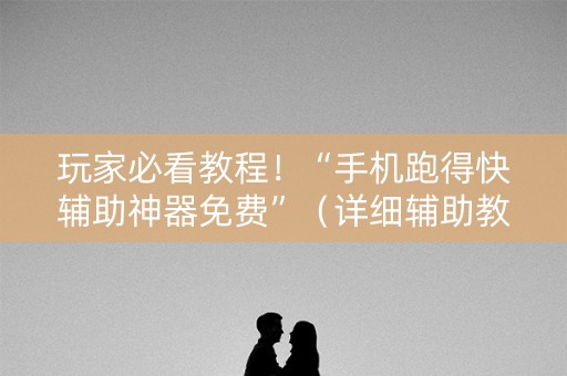 玩家必看教程！“手机跑得快辅助神器免费”（详细辅助教程）-哔哩哔哩