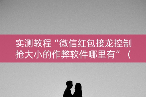 实测教程“微信红包接龙控制抢大小的作弊软件哪里有”（详细透视教程）-哔哩哔哩