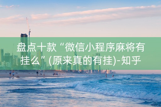 盘点十款“微信小程序麻将有挂么”(原来真的有挂)-知乎