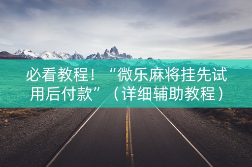 必看教程！“微乐麻将挂先试用后付款”（详细辅助教程）-哔哩哔哩