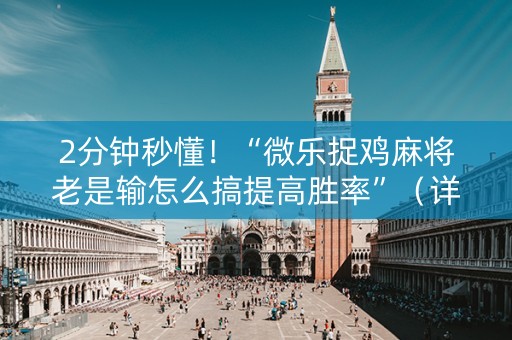 2分钟秒懂！“微乐捉鸡麻将老是输怎么搞提高胜率”（详细透视教程）-哔哩哔哩