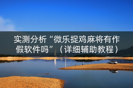 实测分析“微乐捉鸡麻将有作假软件吗”（详细辅助教程）-哔哩哔哩