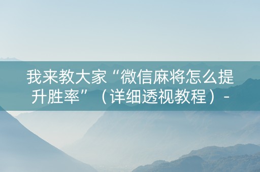 我来教大家“微信麻将怎么提升胜率”（详细透视教程）-哔哩哔哩