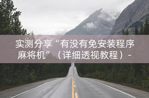 实测分享“有没有免安装程序麻将机”（详细透视教程）-哔哩哔哩