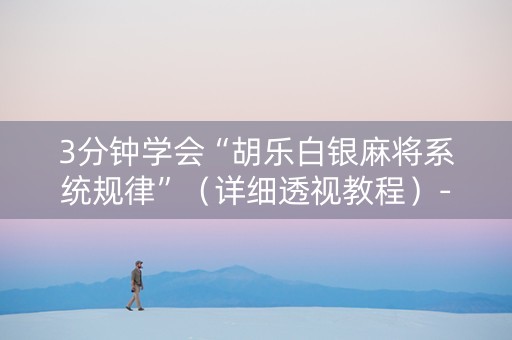 3分钟学会“胡乐白银麻将系统规律”（详细透视教程）-哔哩哔哩