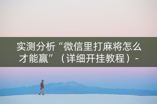 实测分析“微信里打麻将怎么才能赢”（详细开挂教程）-哔哩哔哩