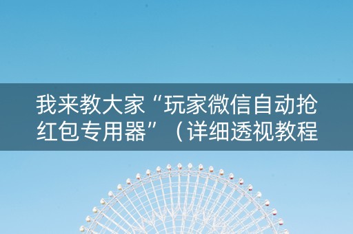 我来教大家“玩家微信自动抢红包专用器”（详细透视教程）-哔哩哔哩