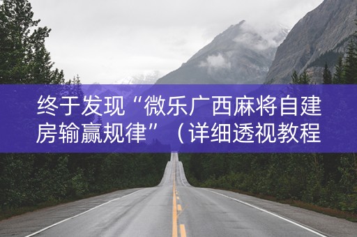 终于发现“微乐广西麻将自建房输赢规律”（详细透视教程）-哔哩哔哩