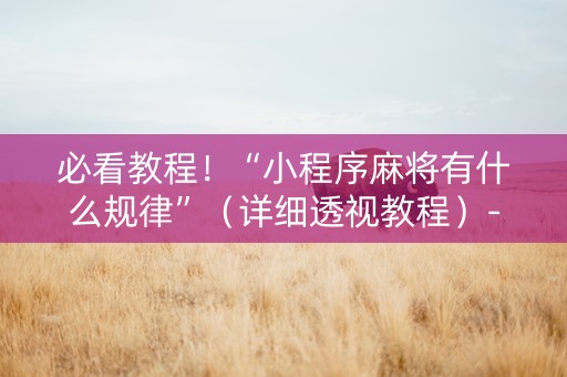 必看教程！“小程序麻将有什么规律”（详细透视教程）-哔哩哔哩