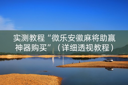 实测教程“微乐安徽麻将助赢神器购买”（详细透视教程）-哔哩哔哩