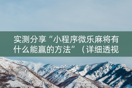 实测分享“小程序微乐麻将有什么能赢的方法”（详细透视教程）-哔哩哔哩