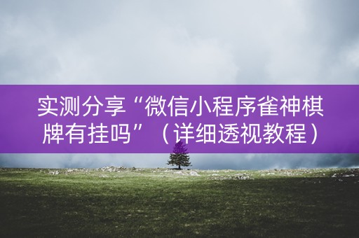 实测分享“微信小程序雀神棋牌有挂吗”（详细透视教程）-哔哩哔哩