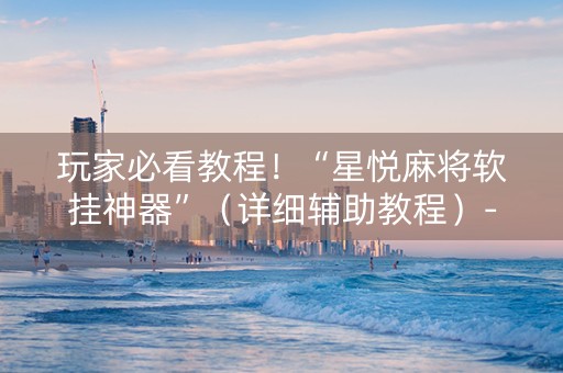 玩家必看教程！“星悦麻将软挂神器”（详细辅助教程）-哔哩哔哩