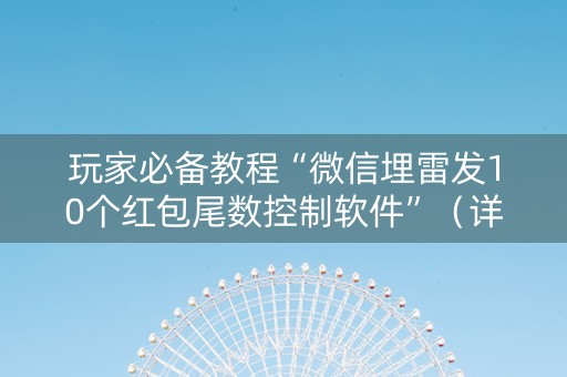 玩家必备教程“微信埋雷发10个红包尾数控制软件”（详细透视教程）-哔哩哔哩