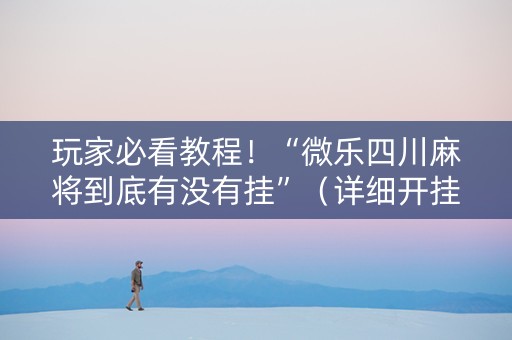 玩家必看教程！“微乐四川麻将到底有没有挂”（详细开挂教程）-哔哩哔哩