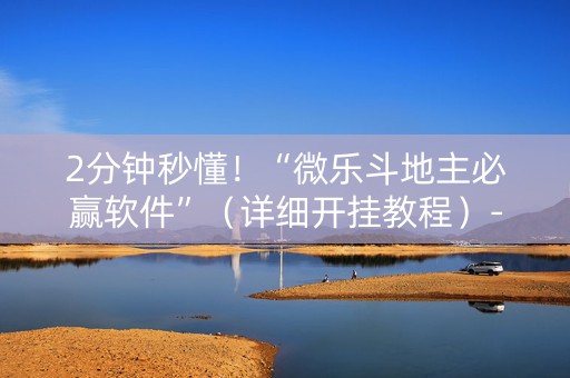 2分钟秒懂！“微乐斗地主必赢软件”（详细开挂教程）-哔哩哔哩