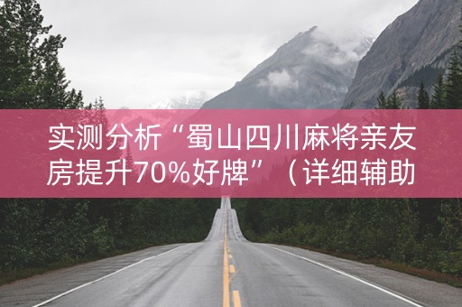 实测分析“蜀山四川麻将亲友房提升70%好牌”（详细辅助教程）-哔哩哔哩