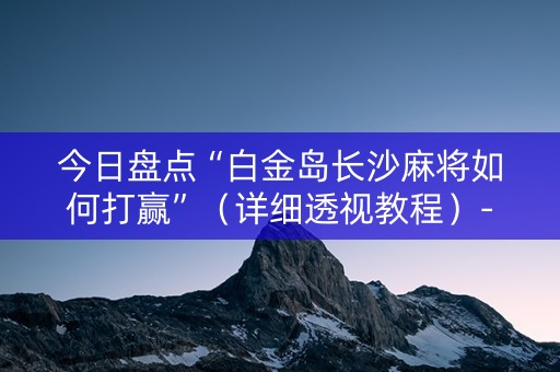 今日盘点“白金岛长沙麻将如何打赢”（详细透视教程）-哔哩哔哩