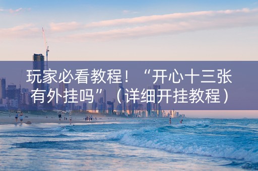 玩家必看教程！“开心十三张有外挂吗”（详细开挂教程）-哔哩哔哩
