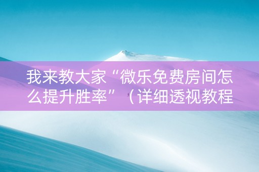 我来教大家“微乐免费房间怎么提升胜率”（详细透视教程）-哔哩哔哩