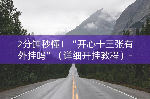 2分钟秒懂！“开心十三张有外挂吗”（详细开挂教程）-哔哩哔哩