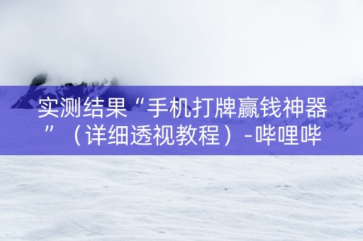 实测结果“手机打牌赢钱神器”（详细透视教程）-哔哩哔哩