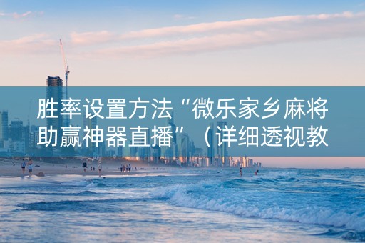胜率设置方法“微乐家乡麻将助赢神器直播”（详细透视教程）-哔哩哔哩