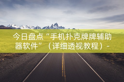 今日盘点“手机扑克牌牌辅助器软件”（详细透视教程）-哔哩哔哩
