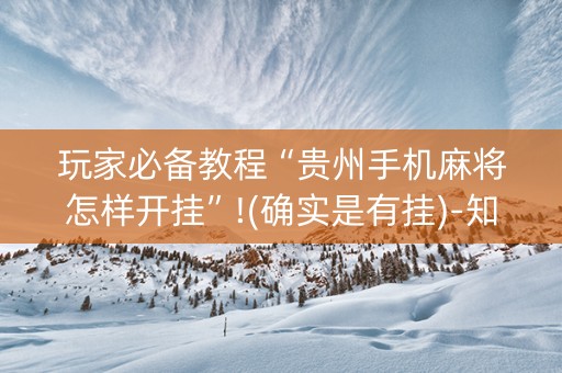 玩家必备教程“贵州手机麻将怎样开挂”!(确实是有挂)-知乎