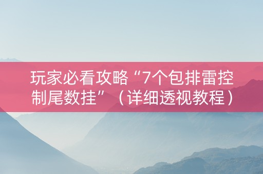 玩家必看攻略“7个包排雷控制尾数挂”（详细透视教程）-哔哩哔哩