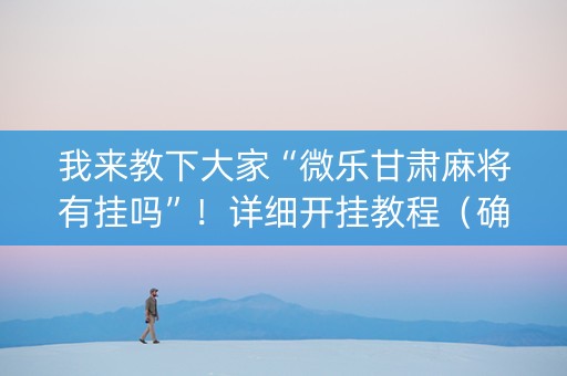 我来教下大家“微乐甘肃麻将有挂吗”！详细开挂教程（确实真的有挂)-知乎