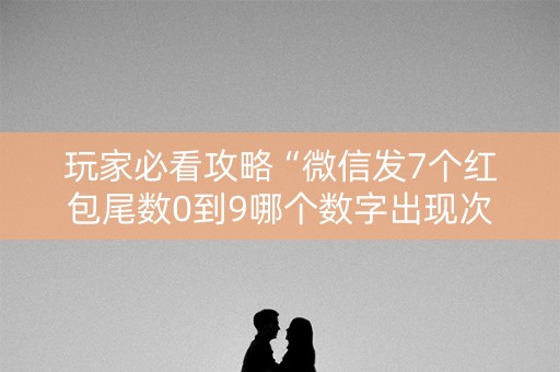 玩家必看攻略“微信发7个红包尾数0到9哪个数字出现次数多”（详细透视教程）-哔哩哔哩