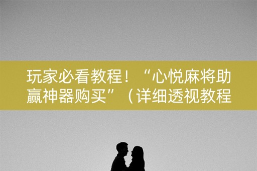 玩家必看教程！“心悦麻将助赢神器购买”（详细透视教程）-哔哩哔哩