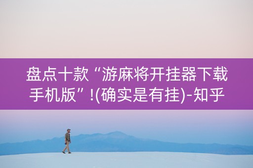 盘点十款“游麻将开挂器下载手机版”!(确实是有挂)-知乎