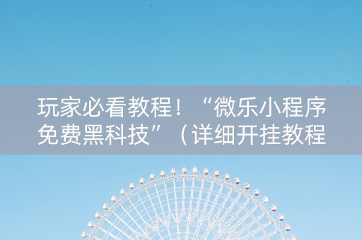 玩家必看教程！“微乐小程序免费黑科技”（详细开挂教程）-哔哩哔哩