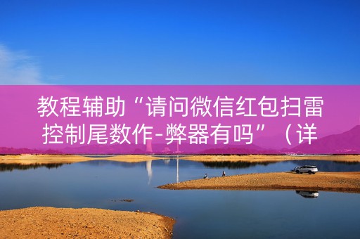 教程辅助“请问微信红包扫雷控制尾数作-弊器有吗”（详细透视教程）-哔哩哔哩