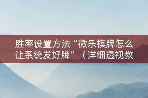 胜率设置方法“微乐棋牌怎么让系统发好牌”（详细透视教程）-哔哩哔哩