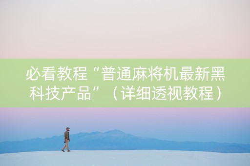 必看教程“普通麻将机最新黑科技产品”（详细透视教程）-哔哩哔哩