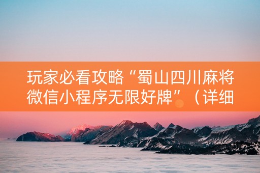 玩家必看攻略“蜀山四川麻将微信小程序无限好牌”（详细透视教程）-哔哩哔哩