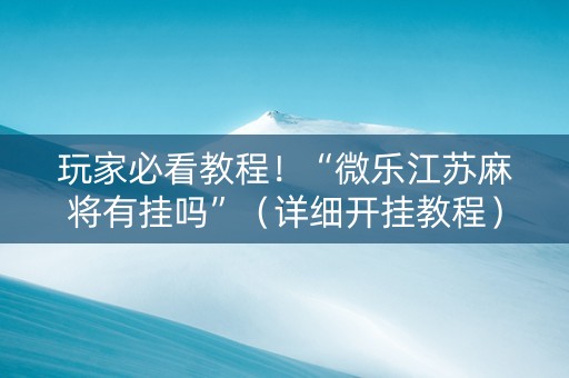 玩家必看教程！“微乐江苏麻将有挂吗”（详细开挂教程）-哔哩哔哩