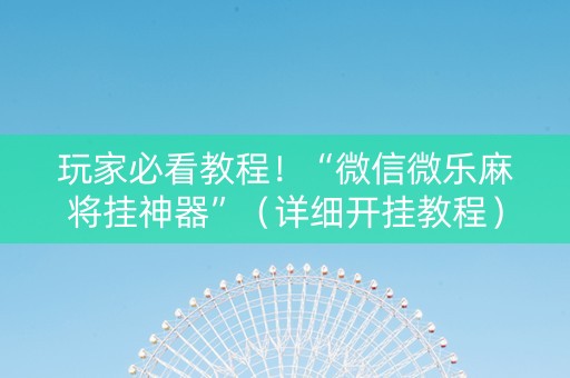玩家必看教程！“微信微乐麻将挂神器”（详细开挂教程）-哔哩哔哩