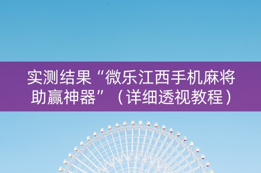 实测结果“微乐江西手机麻将助赢神器”（详细透视教程）-哔哩哔哩