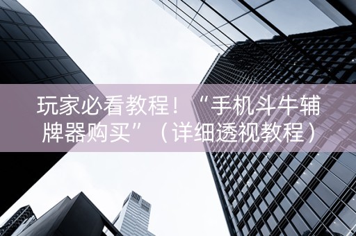 玩家必看教程！“手机斗牛辅牌器购买”（详细透视教程）-哔哩哔哩