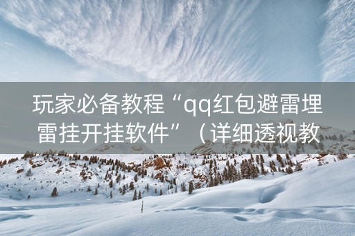 玩家必备教程“qq红包避雷埋雷挂开挂软件”（详细透视教程）-哔哩哔哩